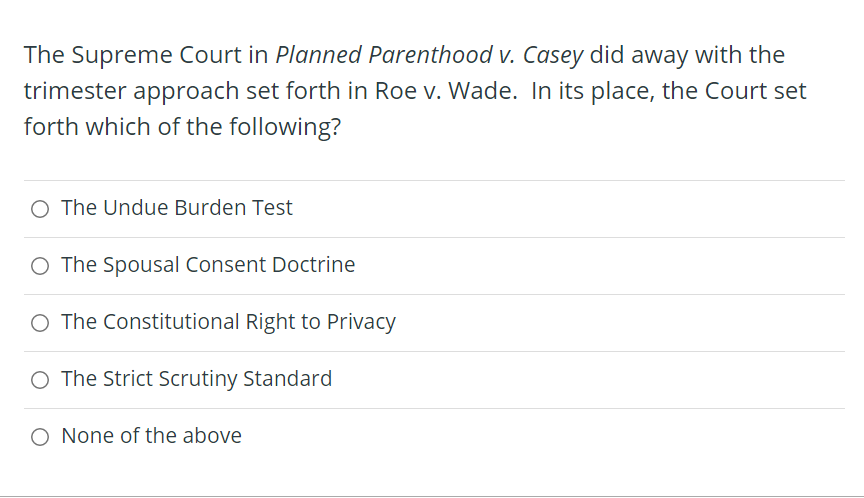 The Supreme Court In Planned Parenthood V Casey Did Away With The Trimester Approach Set Forth In Roe V Wade In Its P 1