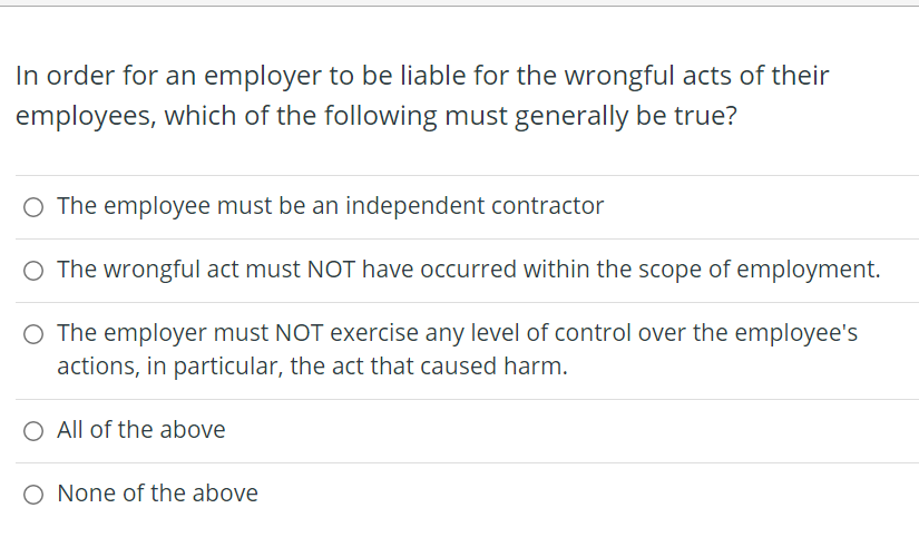 In Order For An Employer To Be Liable For The Wrongful Acts Of Their Employees Which Of The Following Must Generally Be 1