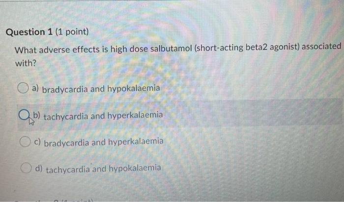 Question 1 1 Point What Adverse Effects Is High Dose Salbutamol Short Acting Beta2 Agonist Associated With A Brady 1