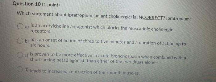 Question 10 1 Point Which Statement About Ipratropium An Anticholinergic Is Incorrect Ipratropium A Is An Acetylc 1