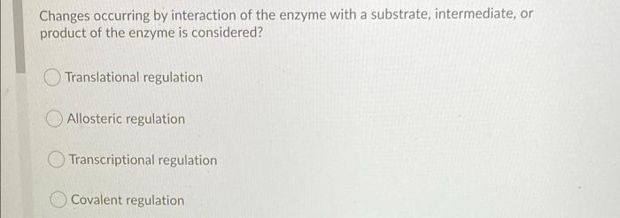 Changes Occurring By Interaction Of The Enzyme With A Substrate Intermediate Or Product Of The Enzyme Is Considered T 1