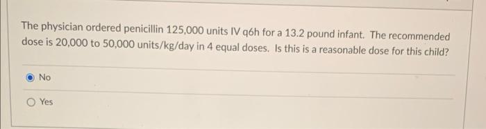 The Physician Ordered Penicillin 125 000 Units Iv Q6h For A 13 2 Pound Infant The Recommended Dose Is 20 000 To 50 000 1