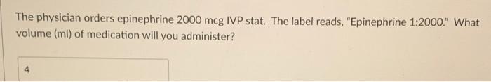 The Physician Orders Epinephrine 2000 Mcg Ivp Stat The Label Reads Epinephrine 1 2000 What Volume Ml Of Medicatio 1