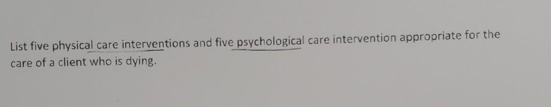 List Five Physical Care Interventions And Five Psychological Care Intervention Appropriate For The Care Of A Client Who 1