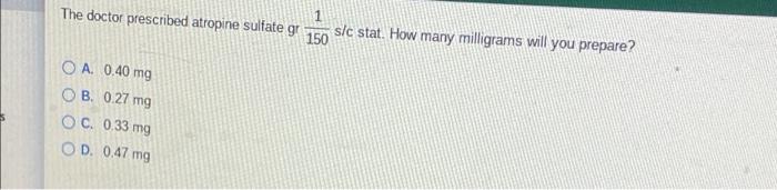 The Doctor Prescribed Atropine Sulfate Gr Oa 0 40 Mg Ob 0 27 Mg Oc 0 33 Mg Od 0 47 Mg Sic Stat How Many Milligrams 1