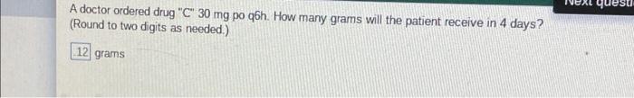 Questi A Doctor Ordered Drug C 30 Mg Po Q6h How Many Grams Will The Patient Receive In 4 Days Round To Two Digits A 1
