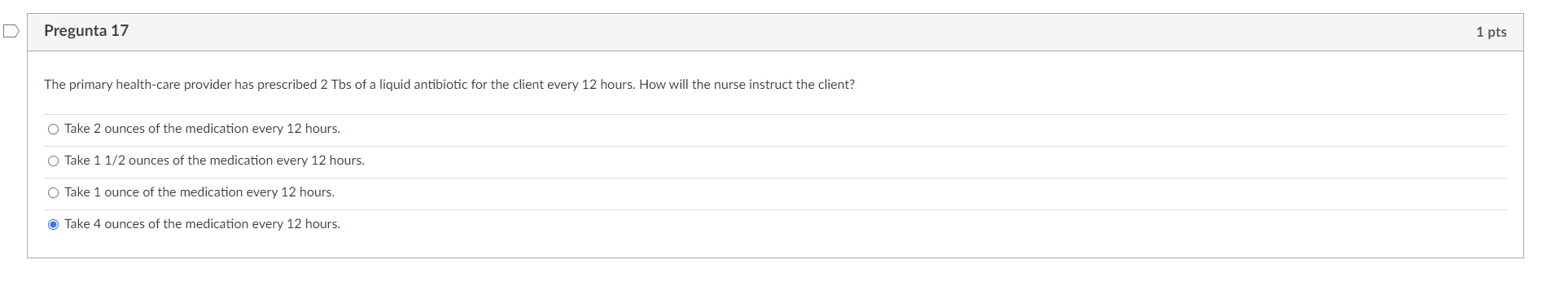 Pregunta 17 1 Pts The Primary Health Care Provider Has Prescribed 2 Tbs Of A Liquid Antibiotic For The Client Every 12 H 1
