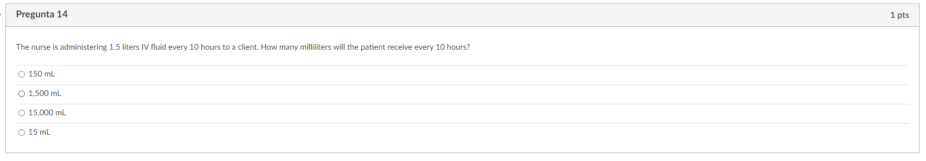 Pregunta 14 1 Pts The Nurse Is Administering 1 5 Liters Iv Fluid Every 10 Hours To A Client How Many Milliliters Will T 1