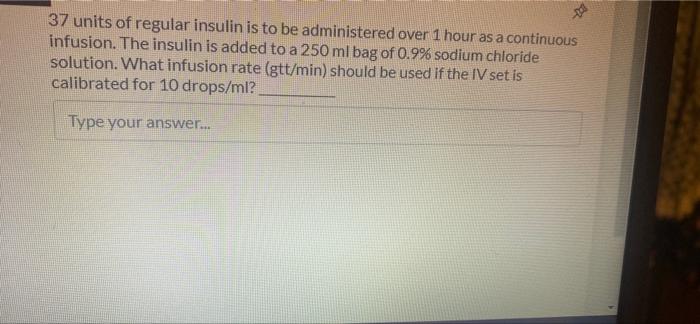 D 37 Units Of Regular Insulin Is To Be Administered Over 1 Hour As A Continuous Infusion The Insulin Is Added To A 250 1