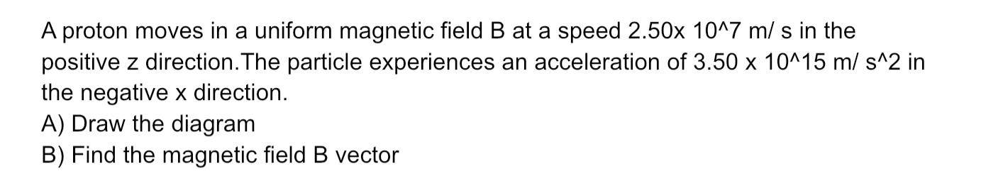 A Proton Moves In A Uniform Magnetic Field B At A Speed 2 50x 10 7 M S In The Positive Z Direction The Particle Experie 1