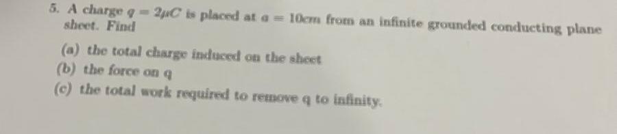 5 A Charge Q 2c Is Placed At A 10cm From An Infinite Grounded Conducting Plane Sheet Find A The Total Charge Ind 1