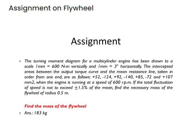 Assignment On Flywheel Assignment The Turning Moment Diagram For A Multicylinder Engine Has Been Drawn To A Scale Imm 1
