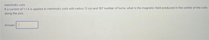 Helmholtz Coils If A Current Of 1 1 A Is Applied To Helmholtz Coils With Radius 12 Cm And 187 Number Of Turns What Is T 1