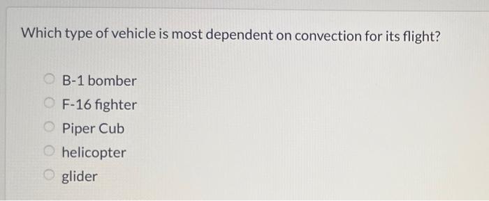 Which Type Of Vehicle Is Most Dependent On Convection For Its Flight B 1 Bomber F 16 Fighter Piper Cub Helicopter Glide 1