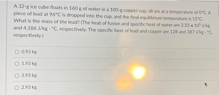 A 32 G Ice Cube Floats In 160 G Of Water In A 100 G Copper Cup All Are At A Temperature Of 0 C A Piece Of Lead At 96 C 1