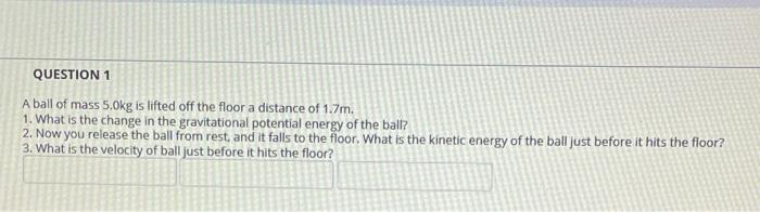 Question 1 A Ball Of Mass 5 0kg Is Lifted Off The Floor A Distance Of 1 7m 1 What Is The Change In The Gravitational P 1