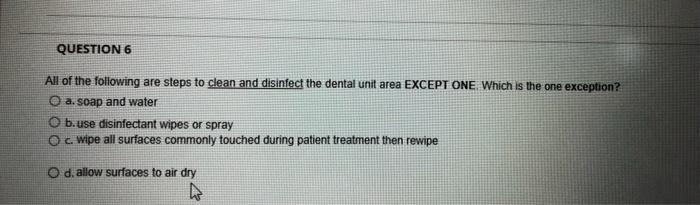 Question 6 All Of The Following Are Steps To Clean And Disinfect The Dental Unit Area Except One Which Is The One Except 1