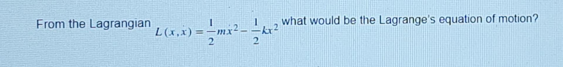 From The Lagrangian What Would Be The Lagrange S Equation Of Motion L 1 2 Mx Mi 2 1 Kr2 2 1