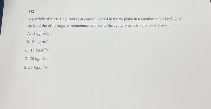Q2 A Particle Of Mass 10 G Moves At Constant Speed In The Xy Plane In A Circular Path Of Radius 10 M Find The Of Its An 1