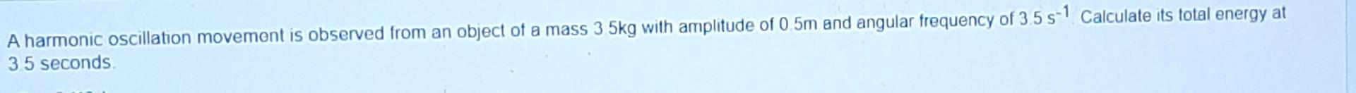 A Harmonic Oscillation Movement Is Observed From An Object Of A Mass 3 5kg With Amplitude Of 0 5m And Angular Frequency 1