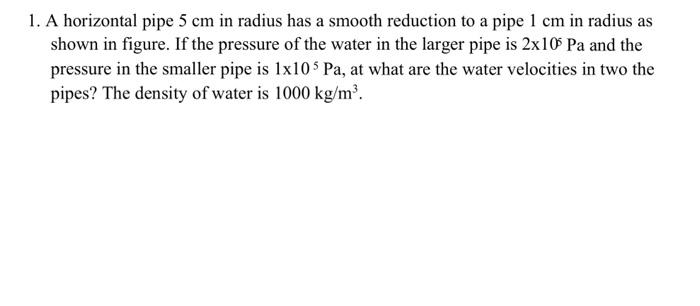 1 A Horizontal Pipe 5 Cm In Radius Has A Smooth Reduction To A Pipe 1 Cm In Radius As Shown In Figure If The Pressure 1