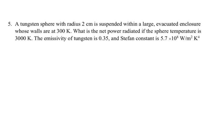 5 A Tungsten Sphere With Radius 2 Cm Is Suspended Within A Large Evacuated Enclosure Whose Walls Are At 300 K What Is 1