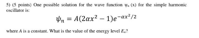 5 5 Points One Possible Solution For The Wave Function Yn X For The Simple Harmonic Oscillator Is Un A 2ax2 1 1