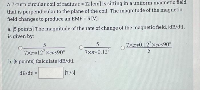 A 7 Turn Circular Coil Of Radius R 12 Cm Is Sitting In A Uniform Magnetic Field That Is Perpendicular To The Plane O 1
