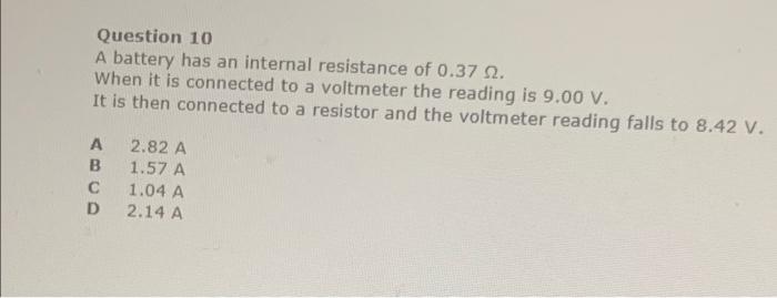 Question 10 A Battery Has An Internal Resistance Of 0 37 2 When It Is Connected To A Voltmeter The Reading Is 9 00 V I 1