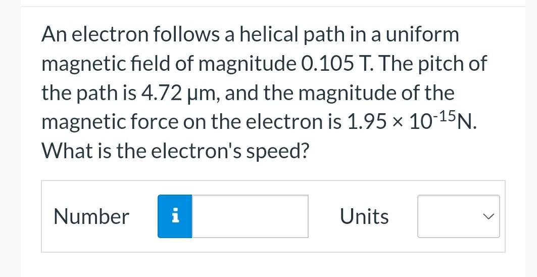 An Electron Follows A Helical Path In A Uniform Magnetic Field Of Magnitude 0 105 T The Pitch Of The Path Is 4 72 Um A 1