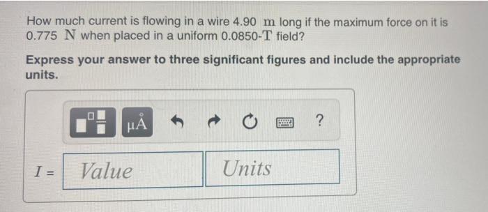 How Much Current Is Flowing In A Wire 4 90 M Long If The Maximum Force On It Is 0 775 N When Placed In A Uniform 0 0850 1