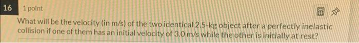 16 1 Point What Will Be The Velocity In M S Of The Two Identical 2 5 Kg Object After A Perfectly Inelastic Collision I 1
