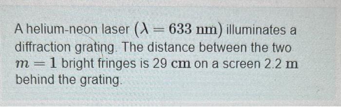 A Helium Neon Laser 1 633 Nm Illuminates A Diffraction Grating The Distance Between The Two M 1 Bright Fringes Is 29 1
