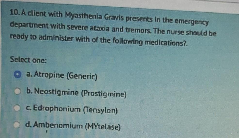 10 A Client With Myasthenia Gravis Presents In The Emergency Department With Severe Ataxia And Tremors The Nurse Shoul 1