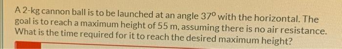 A 2 Kg Cannon Ball Is To Be Launched At An Angle 37 With The Horizontal The Goal Is To Reach A Maximum Height Of 55 M 1