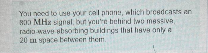You Need To Use Your Cell Phone Which Broadcasts An 800 Mhz Signal But You Re Behind Two Massive Radio Wave Absorbing 1