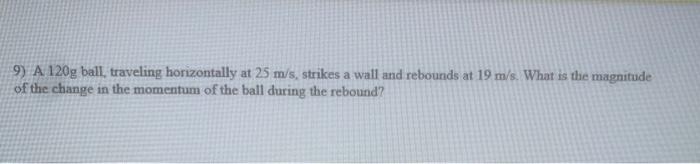 9 A 120g Ball Traveling Horizontally At 25 M S Strikes A Wall And Rebounds At 19 M S What Is The Magnitude Of The Ch 1