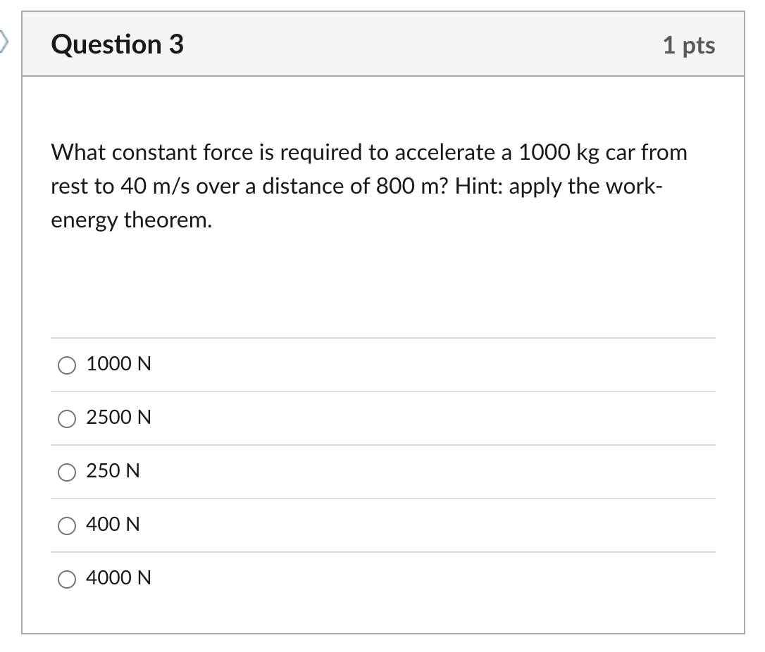 Question 3 1 Pts What Constant Force Is Required To Accelerate A 1000 Kg Car From Rest To 40 M S Over A Distance Of 800 1