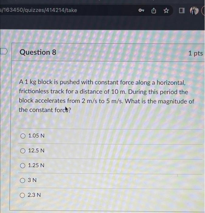 5 163450 Quizzes 414214 Take O O O Question 8 1 Pts A 1 Kg Block Is Pushed With Constant Force Along A Horizontal Frict 1