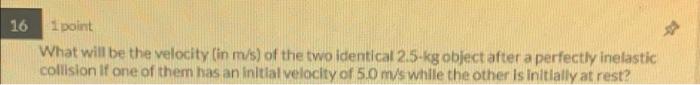 16 1 Point What Will Be The Velocity In M S Of The Two Identical 2 5 Kg Object After A Perfectly Inelastic Colllsion I 1