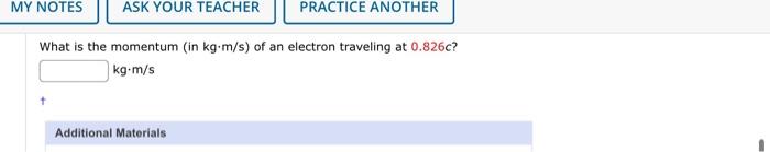 My Notes Ask Your Teacher Practice Another What Is The Momentum In Kg M S Of An Electron Traveling At 0 826c Kg M S T 1