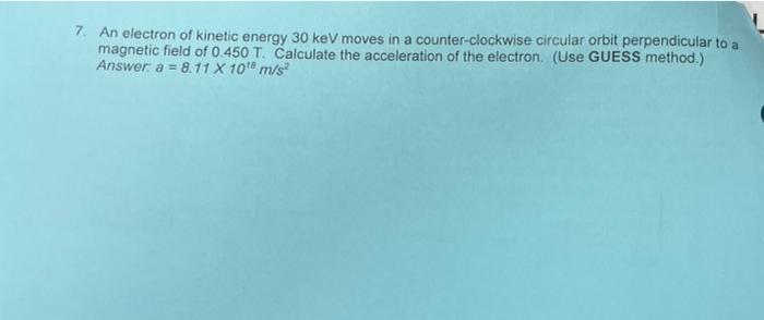 7 An Electron Of Kinetic Energy 30 Kev Moves In A Counter Clockwise Circular Orbit Perpendicular To A Magnetic Field Of 1