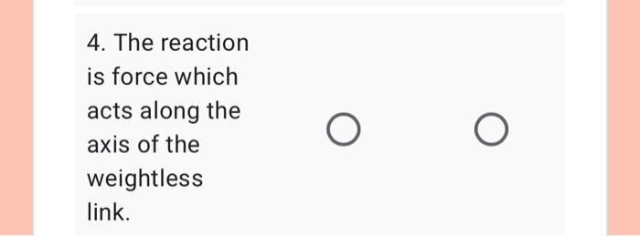 4 The Reaction Is Force Which Acts Along The Axis Of The Weightless Link O 1