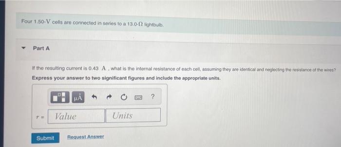 Four 1 50 V Cells Are Connected In Series To A 13 0 22 Lightbulb Part A If The Resulting Current Is 0 43 A What Is The I 1