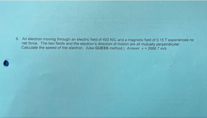 6 An Electron Moving Through An Electric Field Of 400 N C And A Magnetic Field Of 0 15 T Experiences No Net Force The 1