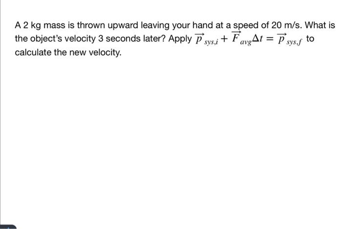 A 2 Kg Mass Is Thrown Upward Leaving Your Hand At A Speed Of 20 M S What Is The Object S Velocity 3 Seconds Later Appl 1
