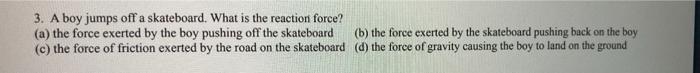 3 A Boy Jumps Off A Skateboard What Is The Reaction Force A The Force Exerted By The Boy Pushing Off The Skateboard 1