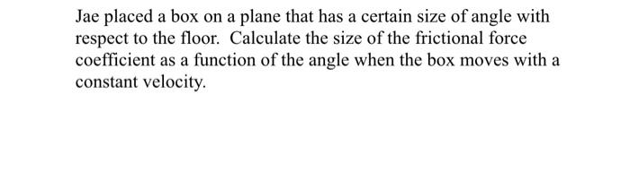 Jae Placed A Box On A Plane That Has A Certain Size Of Angle With Respect To The Floor Calculate The Size Of The Fricti 1