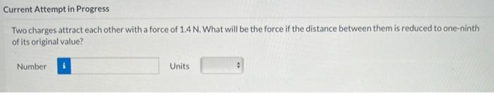 Current Attempt In Progress Two Charges Attract Each Other With A Force Of 1 4 N What Will Be The Force If The Distance 1
