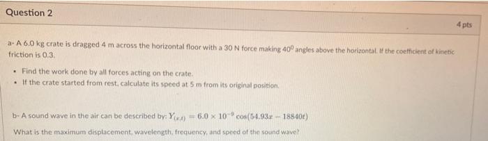 Question 2 4 Pts A A 6 0 Kg Crate Is Dragged 4 M Across The Horizontal Floor With A 30 N Force Making 40 Angles Above 1